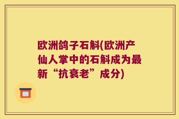 欧洲鸽子石斛(欧洲产仙人掌中的石斛成为最新“抗衰老”成分)