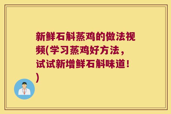 新鲜石斛蒸鸡的做法视频(学习蒸鸡好方法，试试新增鲜石斛味道！)