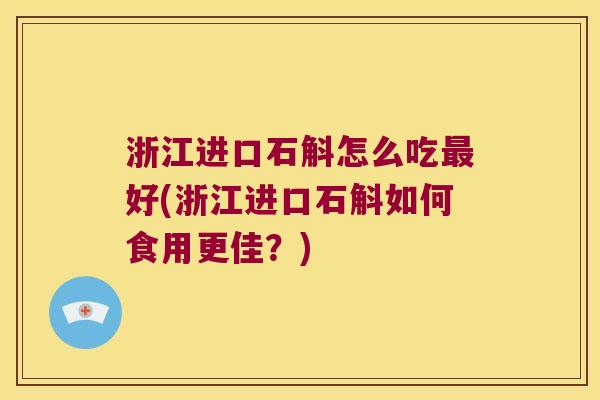 浙江进口石斛怎么吃好(浙江进口石斛如何食用更佳？)