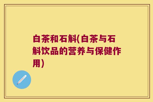 白茶和石斛(白茶与石斛饮品的营养与保健作用)