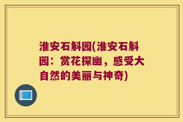 淮安石斛园(淮安石斛园:赏花探幽,感受大自然的美丽与神奇) 淮安石斛园(淮安石斛园:赏花探幽,感受大自然的美丽与神奇)