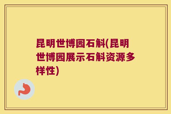 昆明世博园石斛(昆明世博园展示石斛资源多样性)