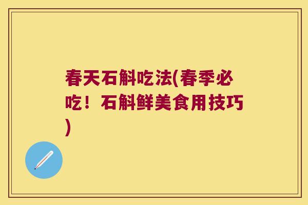 春天石斛吃法(春季必吃！石斛鲜美食用技巧)