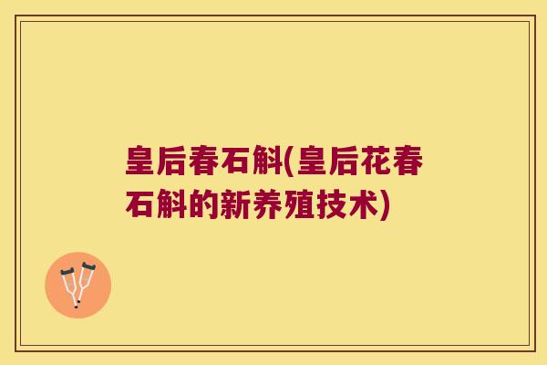 皇后春石斛(皇后花春石斛的新养殖技术)
