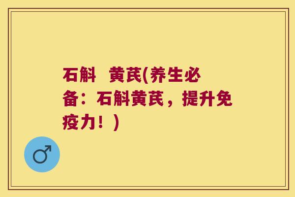 石斛  黄芪(养生必备：石斛黄芪，提升免疫力！)