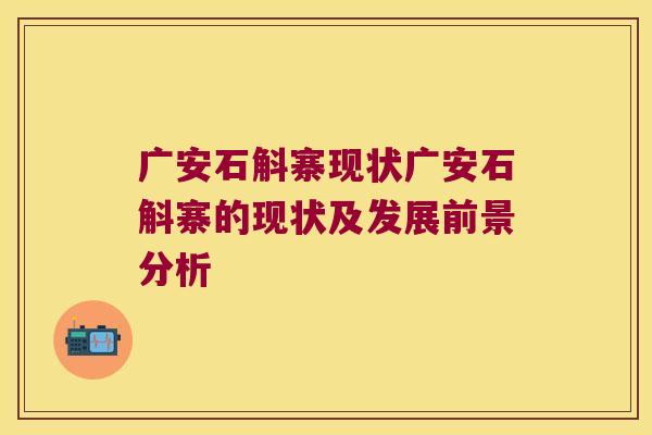 广安石斛寨现状广安石斛寨的现状及发展前景分析