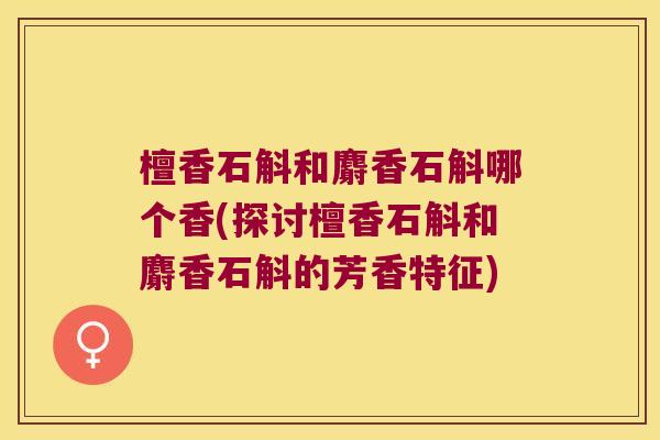 檀香石斛和麝香石斛哪个香(探讨檀香石斛和麝香石斛的芳香特征)