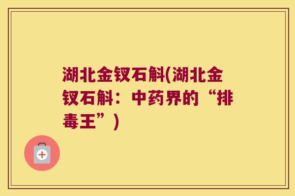 湖北金钗石斛(湖北金钗石斛：中药界的“排毒王”)