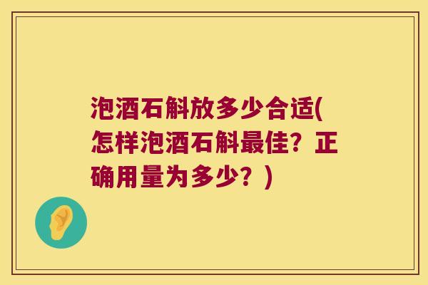 泡酒石斛放多少合适(怎样泡酒石斛最佳？正确用量为多少？)
