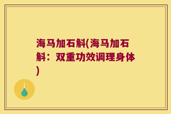 海马加石斛(海马加石斛：双重功效调理身体)