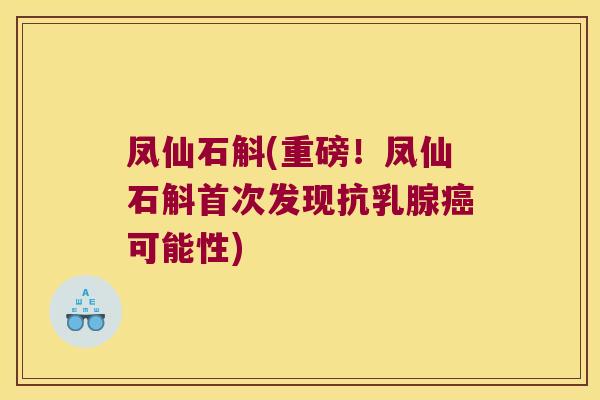 凤仙石斛(重磅！凤仙石斛首次发现抗乳腺癌可能性)