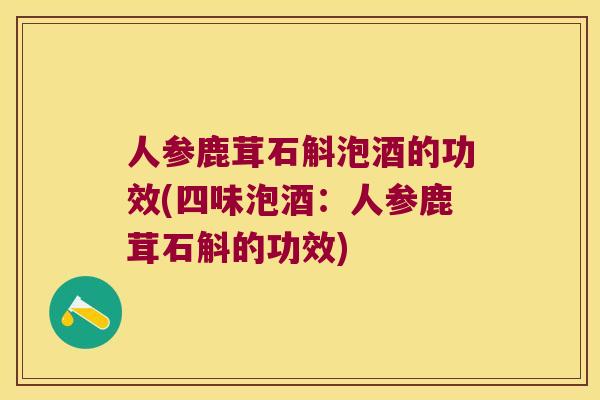 人参鹿茸石斛泡酒的功效(四味泡酒：人参鹿茸石斛的功效)