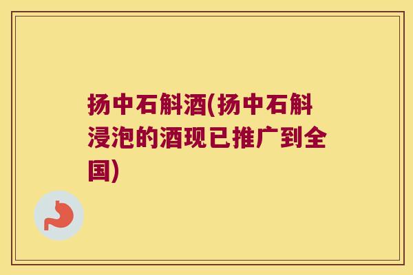 扬中石斛酒(扬中石斛浸泡的酒现已推广到全国)