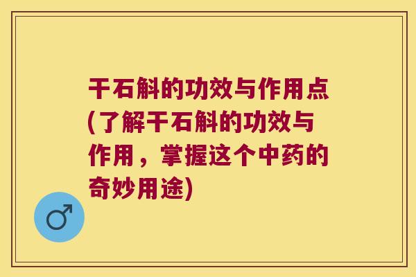 干石斛的功效与作用点(了解干石斛的功效与作用,掌握这个的奇妙用途) 干石斛的功效与作用点(了解干石斛的功效与作用,掌握这个的奇妙用途)