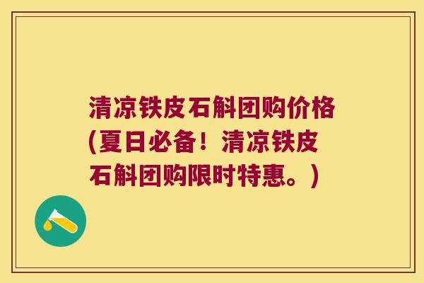 清凉铁皮石斛团购价格(夏日必备！清凉铁皮石斛团购限时特惠。)