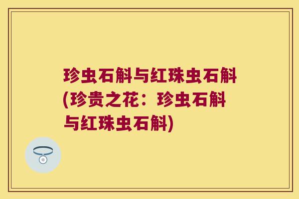 珍虫石斛与红珠虫石斛(珍贵之花：珍虫石斛与红珠虫石斛)