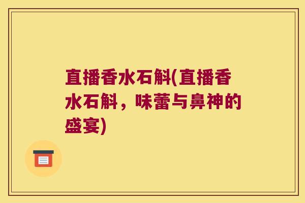直播香水石斛(直播香水石斛，味蕾与鼻神的盛宴)
