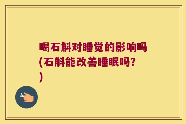 喝石斛对睡觉的影响吗(石斛能改善睡眠吗？)