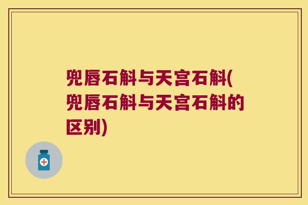 兜唇石斛与天宫石斛(兜唇石斛与天宫石斛的区别)