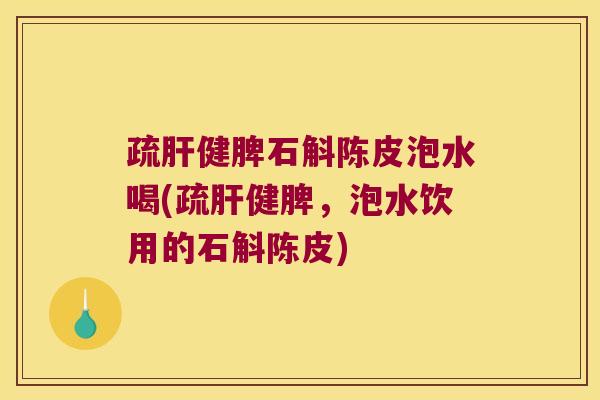 疏肝健脾石斛陈皮泡水喝(疏肝健脾，泡水饮用的石斛陈皮)