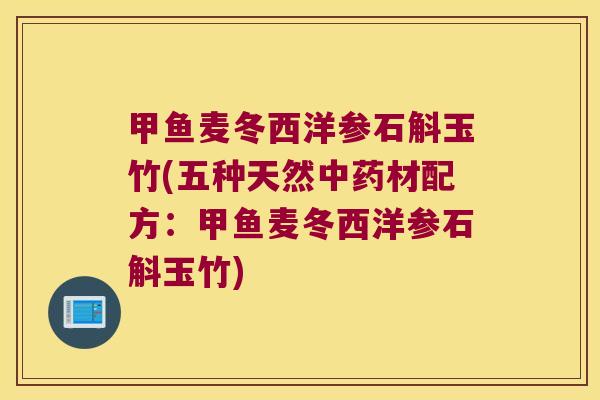 甲鱼麦冬西洋参石斛玉竹(五种天然中药材配方：甲鱼麦冬西洋参石斛玉竹)