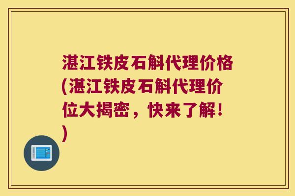 湛江铁皮石斛代理价格(湛江铁皮石斛代理价位大揭密，快来了解！)