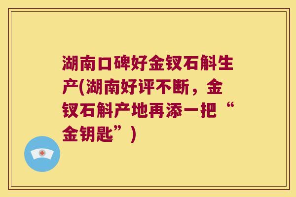 湖南口碑好金钗石斛生产(湖南好评不断,金钗石斛产地再添一把“金钥匙”) 湖南口碑好金钗石斛生产(湖南好评不断,金钗石斛产地再添一把“金钥匙”)