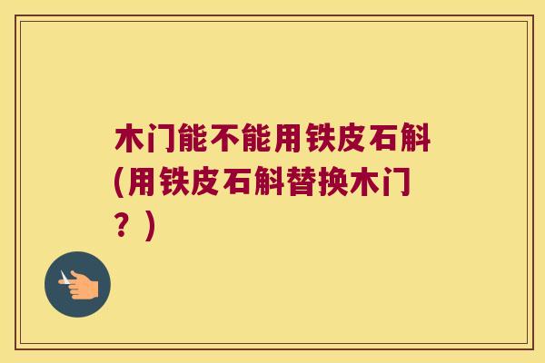 木门能不能用铁皮石斛(用铁皮石斛替换木门？)