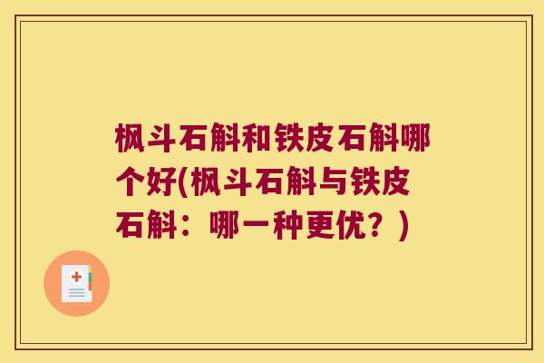枫斗石斛和铁皮石斛哪个好(枫斗石斛与铁皮石斛：哪一种更优？)