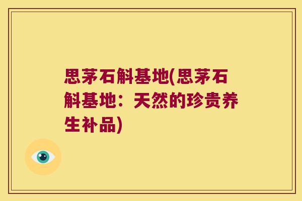 思茅石斛基地(思茅石斛基地：天然的珍贵养生补品)
