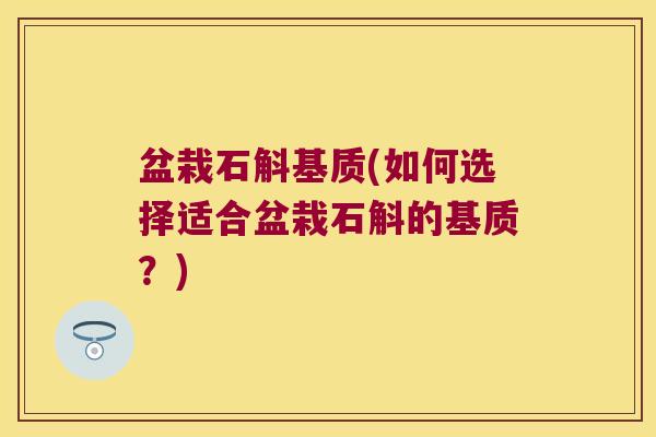 盆栽石斛基质(如何选择适合盆栽石斛的基质？)