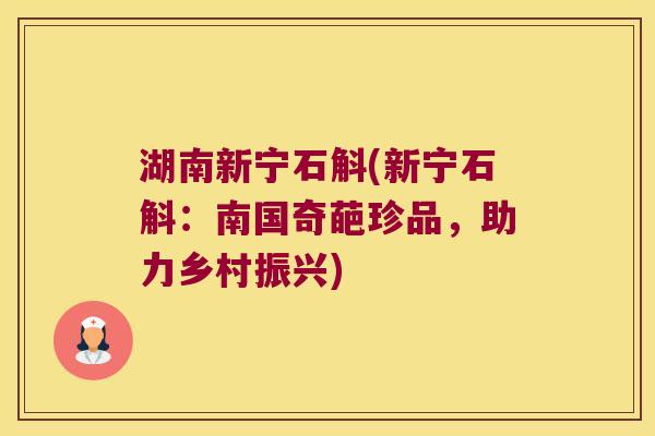 湖南新宁石斛(新宁石斛：南国奇葩珍品，助力乡村振兴)