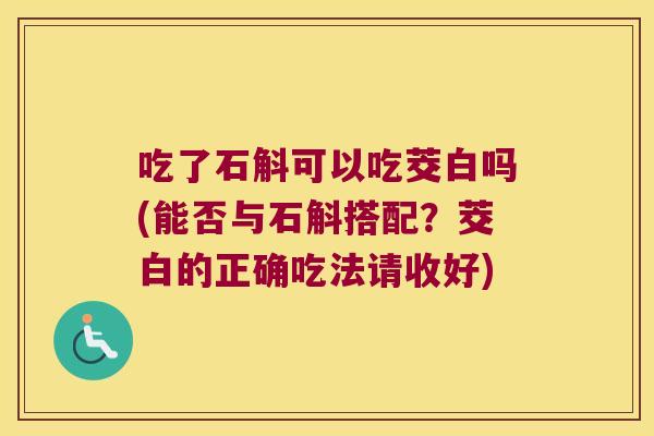 吃了石斛可以吃茭白吗(能否与石斛搭配？茭白的正确吃法请收好)