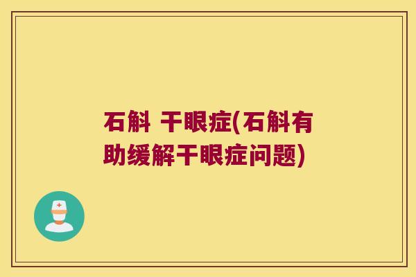 石斛 干眼症(石斛有助缓解干眼症问题)