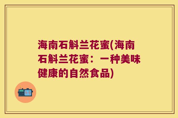 海南石斛兰花蜜(海南石斛兰花蜜：一种美味健康的自然食品)