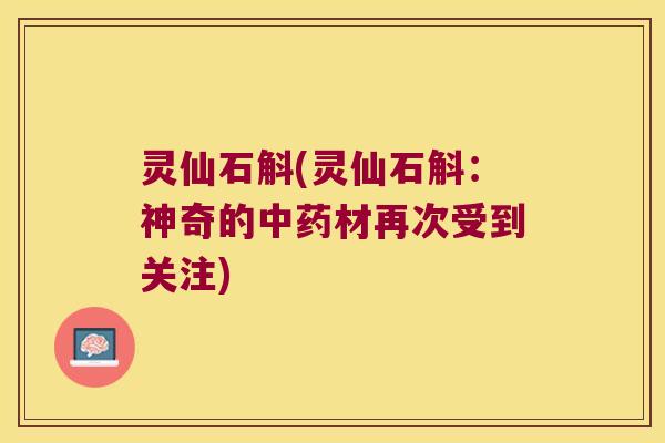 灵仙石斛(灵仙石斛：神奇的中药材再次受到关注)