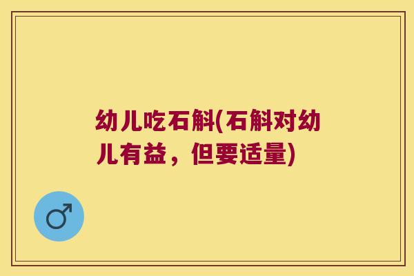 幼儿吃石斛(石斛对幼儿有益，但要适量)