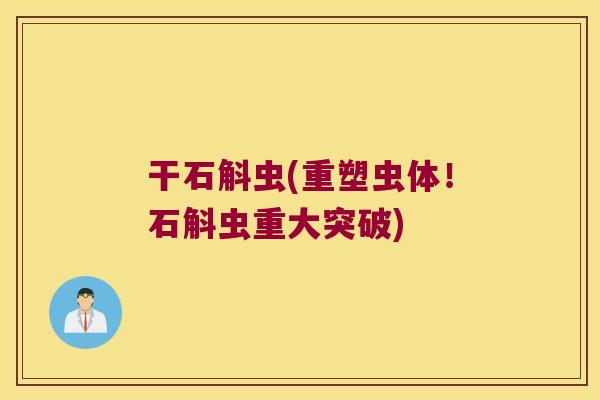 干石斛虫(重塑虫体！石斛虫重大突破)