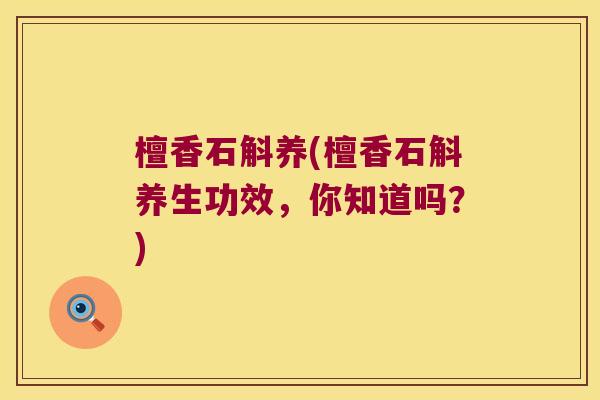 檀香石斛养(檀香石斛养生功效，你知道吗？)