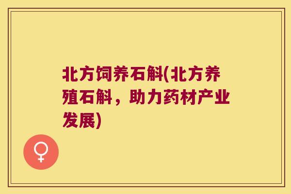 北方饲养石斛(北方养殖石斛，助力药材产业发展)