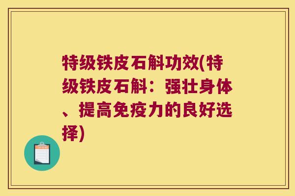 特级铁皮石斛功效(特级铁皮石斛：强壮身体、提高力的良好选择)