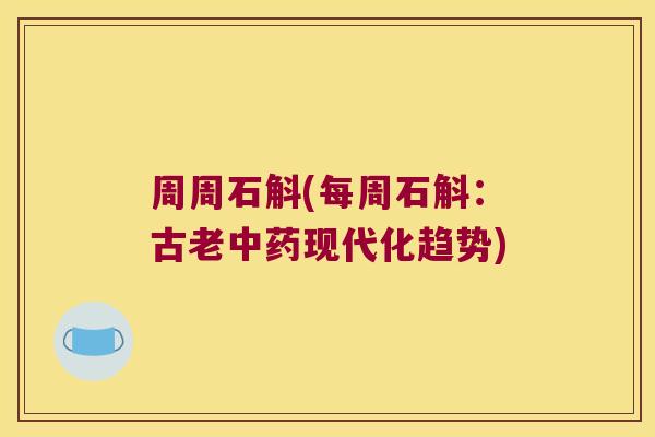 周周石斛(每周石斛：古老中药现代化趋势)