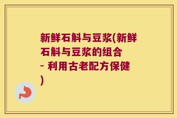 新鲜石斛与豆浆(新鲜石斛与豆浆的组合 - 利用古老配方保健) 新鲜石斛与豆浆(新鲜石斛与豆浆的组合 - 利用古老配方保健)