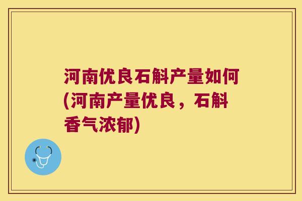 河南优良石斛产量如何(河南产量优良，石斛香气浓郁)