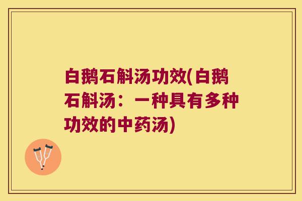 白鹅石斛汤功效(白鹅石斛汤：一种具有多种功效的中药汤)