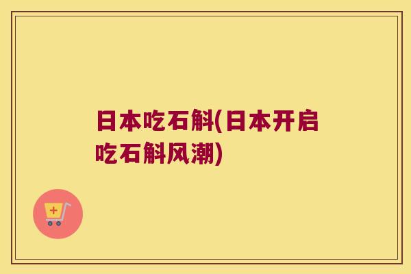 日本吃石斛(日本开启吃石斛风潮)