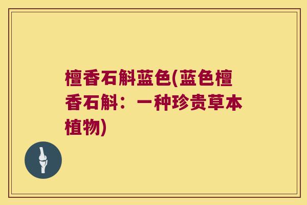 檀香石斛蓝色(蓝色檀香石斛：一种珍贵草本植物)