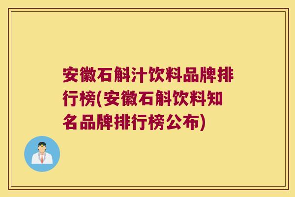 安徽石斛汁饮料品牌排行榜(安徽石斛饮料知名品牌排行榜公布)