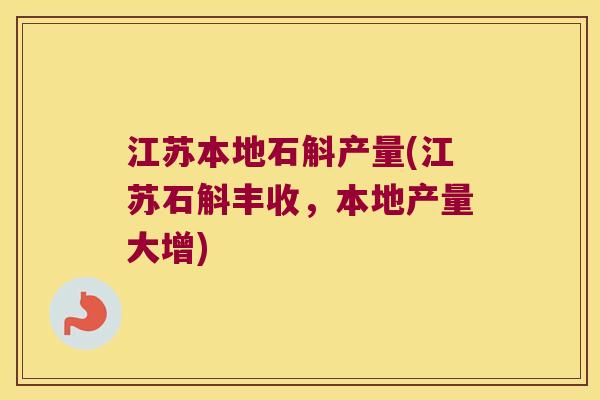 江苏本地石斛产量(江苏石斛丰收，本地产量大增)