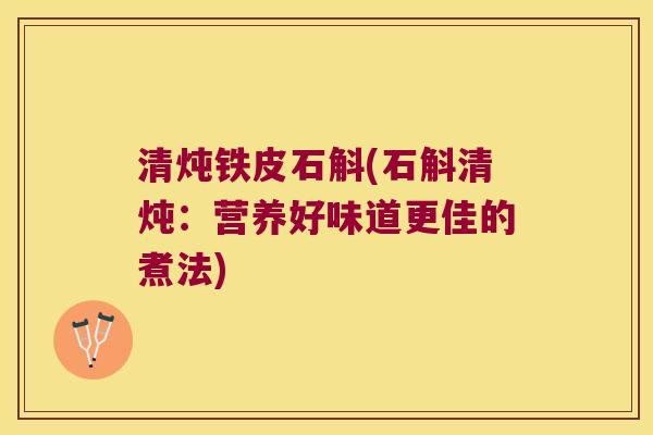 清炖铁皮石斛(石斛清炖：营养好味道更佳的煮法)